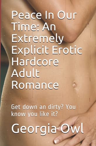 Peace In Our Time An Extremely Explicit Erotic Hardcore Adult Romance: Get Down an Dirty? You Know You Like It?