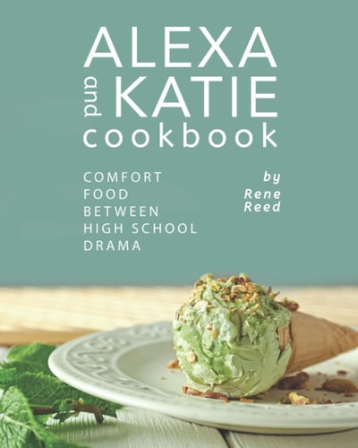 Alexa and Katie Cookbook Comfort Food Between High School Drama