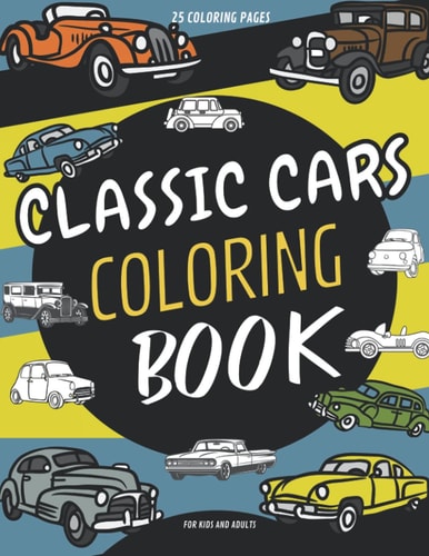 Classic Cars Coloring Book For Kids Vintage Classic Cars Coloring Pages For Adults, Children, Boys And Girls (Relaxation For Classic Car Lovers)