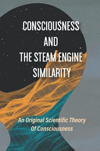 Consciousness And The Steam Engine Similarity An Original Scientific Theory Of Consciousness: Irreversible Process