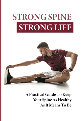 Strong Spine Strong Life A Practical Guide To Keep Your Spine As Healthy As It Means To Be: How To Prevent Back Pain Exercises