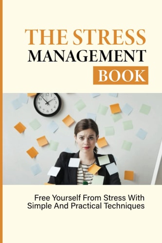 The Stress Management Book Free Yourself From Stress With Simple And Practical Techniques: Stress-Relieving Techniques