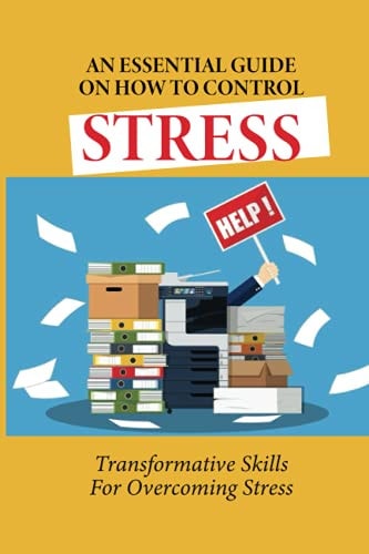 An Essential Guide On How To Control Stress Transformative Skills For Overcoming Stress: How To Relieve Stress And Depression