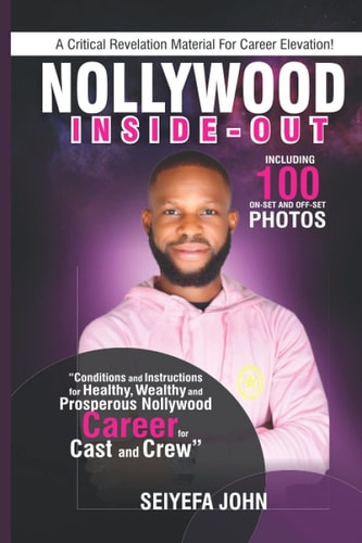Nollywood Inside-Out : Unveiling the Secrets and Steps that Can Get Anyone to Stardom and Celebration Without Delay.