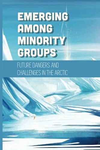 Emerging Among Minority Groups Future Dangers And Challenges In The Arctic: Facts About The Arctic
