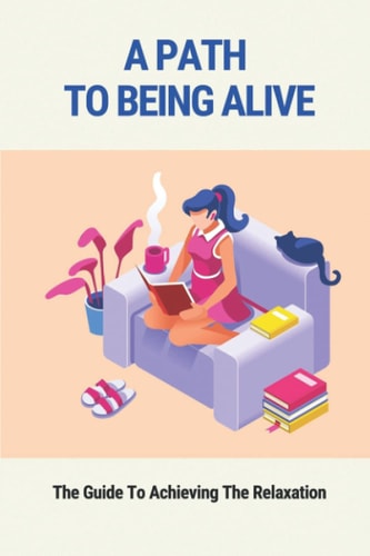 A Path To Being Alive The Guide To Achieving The Relaxation: How To Improve The Relaxation