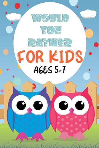 Would You Rather For Kids Ages 5-7 Game Book For Kids; 150+ Silly Scenarios, Hilarious And Gross Questions For Friends And Family!