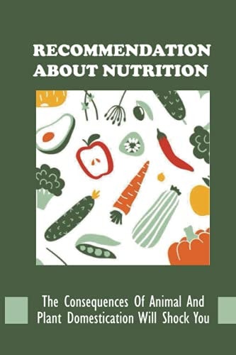 Recommendation About Nutrition The Consequences Of Animal And Plant Domestication Will Shock You: New Dieters Cookbook Recipes