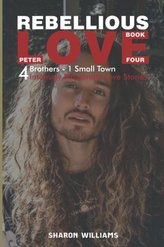 Rebellious Love: Book 4 Peter 4 Brothers, One Small Town, 4 Intensely Passionate Love Stories
