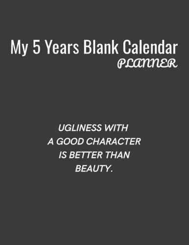 My 5 Years Blank Calender Planner / Ugliness with a Good Character is Better Than Beauty Planner No Date - Undated Planner and Journal for 60 Months - 5 Year Undated Calendar and Monthly Planner