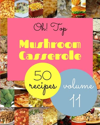 Oh! Top 50 Mushroom Casserole Recipes Volume 11 A Mushroom Casserole Cookbook from the Heart!