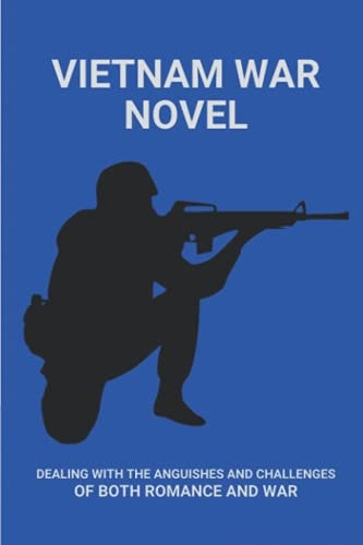 Vietnam War Novel Dealing With The Anguishes And Challenges Of Both Romance And War: How Suffering From Survivor'S Guilt In War