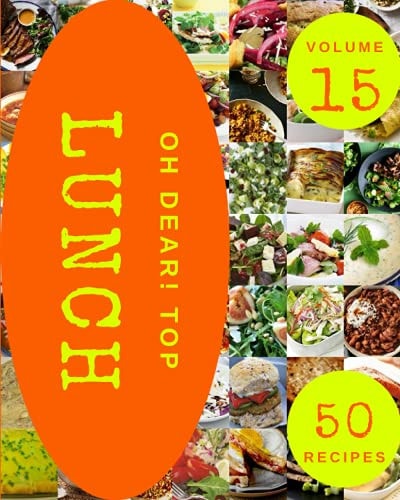 Oh Dear! Top 50 Lunch Recipes Volume 15 Lunch Cookbook - Your Best Friend Forever