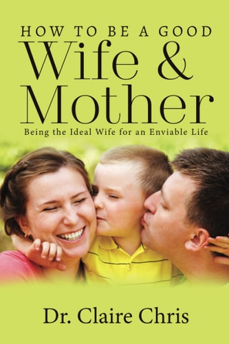 How to Be a Good Wife and Mother Being the Ideal Wife for an Enviable Life