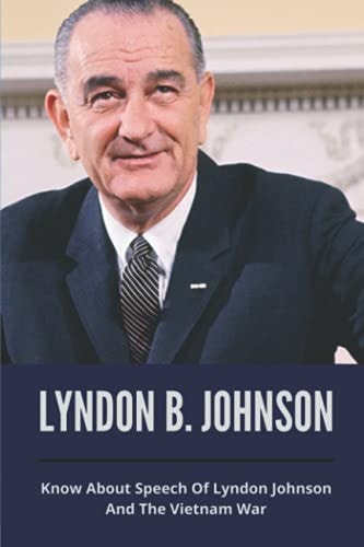 Lyndon B. Johnson Know About Speech Of Lyndon Johnson And The Vietnam War: Know About Speech Of Lyndon Johnson And The Vietnam War
