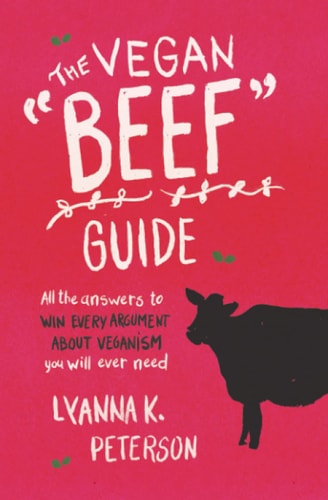The Vegan "Beef" Guide All the Answers to Win Every Argument About Veganism You Will Ever Need