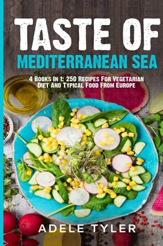 Taste Of Mediterranean Sea 4 Books In 1: 250 Recipes For Vegetarian Diet And Typical Food From Europe