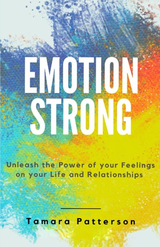 Emotion Strong Unleash the Power of Your Feelings on Your Life and Relationships