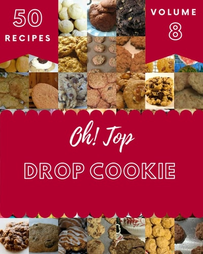 Oh! Top 50 Drop Cookie Recipes Volume 8 Happiness is When You Have a Drop Cookie Cookbook!