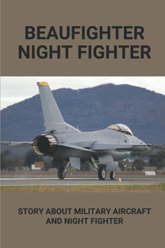 Beaufighter Night Fighter Story About Military Aircraft And Night Fighter: The Life Of Military Aircraft And Night Fighter