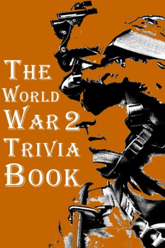 The World War 2 Trivia Book The Most Interesting Trivia Book About The Second World War