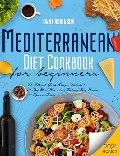 Mediterranean Diet Cookbook for Beginners 2021 The Ultimate Guide (Images Included). 21-Day Meal Plan - 100 Fast and Easy Recipes - 11 Tips and Tricks