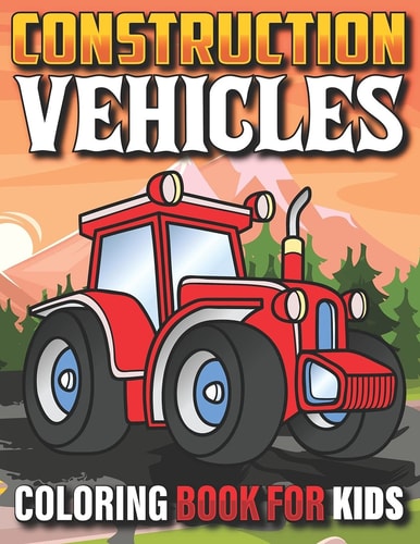Construction Vehicles Coloring Book For Kids The Ultimate Construction Coloring Book Filled With 40+ Designs of Big Trucks Cranes Tractors Diggers For Teens Kids Ages 4-8