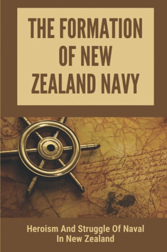 The Formation Of New Zealand Navy Heroism And Struggle Of Naval In New Zealand: History Of New Zealand Navy