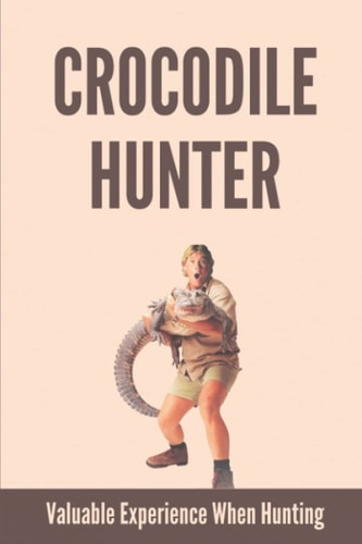 Crocodile Hunter Valuable Experience When Hunting: Interesting Journey Of Crocodile Men