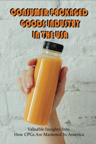 Consumer Packaged Goods Industry In The USA Valuable Insights Into How CPGs Are Marketed In America: How To Make Consumer Events For Consumer Packaged Goods In The Usa