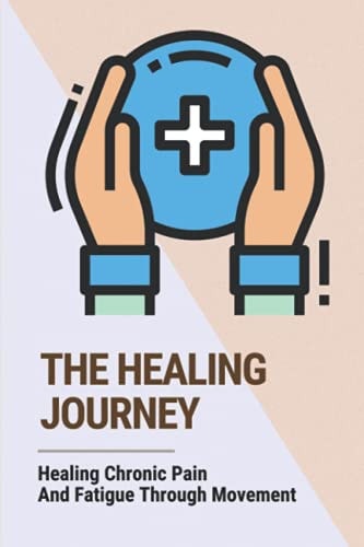 The Healing Journey Healing Chronic Pain And Fatigue Through Movement: Improve Personal Well-Being