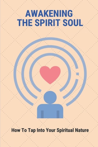 Awakening The Spirit Soul How To Tap Into Your Spiritual Nature: The Symptoms Of A Spiritual Awakening