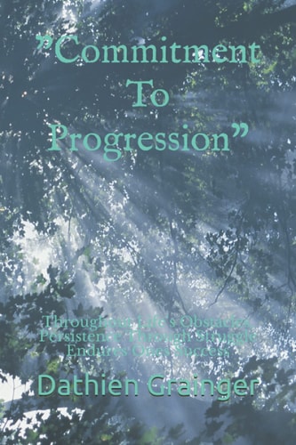 Commitment To Progression Throughout Life's Obstacles, Persistence Through Struggle Endures Ones Success