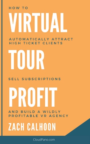 Virtual Tour Profit How To Automatically Attract High Ticket Clients, Sell Subscriptions and Build a Wildly Profitable VR Agency