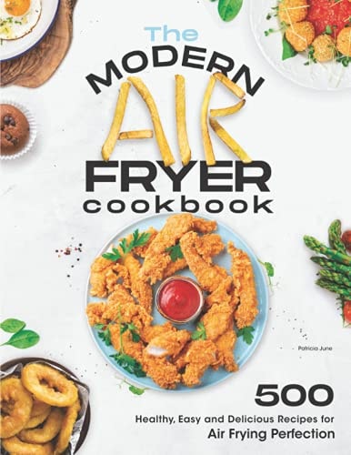 MODERN AIR FRYER COOKBOOK 500 Healthy, Easy and Delicious Recipes for Air Frying Perfection.... Make Your Fried Favorites Healthier with Any Air