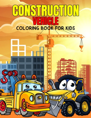 Construction Vehicle Coloring Book for Kids Fun and Relaxing Excavator, Dump Truck Coloring Activity Book for Boys, Toddler, Preschooler & Kids Ages 4-8