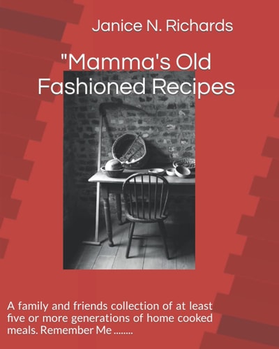 Mamma's Old Fashioned Recipes A Family and Friends Collection of at Least Five Or More Generations of Home Cooked Meals. Remember Me ... ... . .