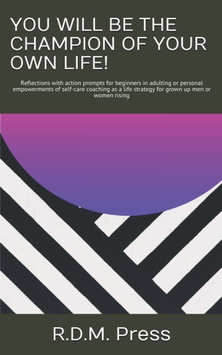 You Will Be the Champion of Your Own Life! Reflections with Action Prompts for Beginners in Adulting Or Personal Empowerments of Self-care Coaching as a Life Strategy for Grown Up Men Or Women Rising