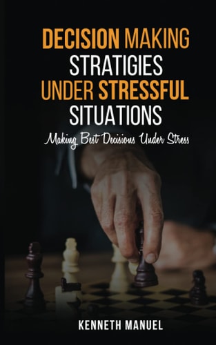 Decision Making Strategies Under Stressful Situations Making Best Decisions Under Stress