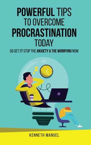 Powerful Tips To Overcome Procrastination Today Go Get It! Stop the Anxiety and the Worrying Now