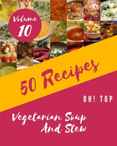 Oh! Top 50 Vegetarian Soup And Stew Recipes Volume 10 More Than a Vegetarian Soup And Stew Cookbook