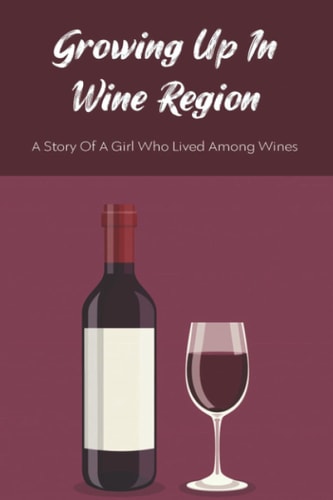 Growing Up In Wine Region A Story Of A Girl Who Lived Among Wines: Story From A Daughter In Oregon Wine Region
