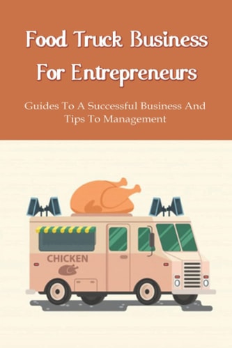 Food Truck Business Starting A Complete Guide For A Food Truck Entrepreneur: Food Truck Start-Up Business Plan