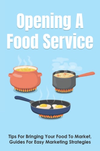 Opening A Food Service Tips For Bringing Your Food To Market, Guides For Easy Marketing Strategies: How To Launch A Food Product From Scratch