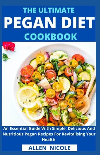 The Ultimate Pegan Diet Cookbook An Essential Guide With Simple, Delicious And Nutritious Pegan Recipes For Revitalising Your Health
