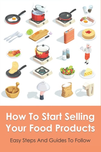 How To Start Selling Your Food Products Easy Steps And Guides To Follow: Marketing Food Products Ideas