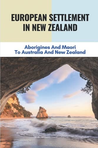 European Settlement In New Zealand Aborigines And Maori To Australia And New Zealand: Treatment Of Aboriginal Peoples In Australia