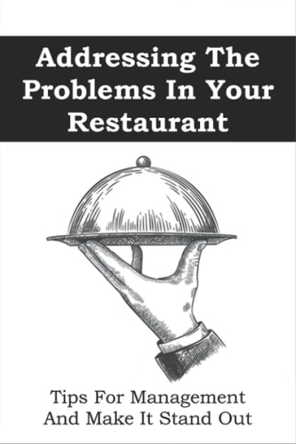 Addressing The Problems In Your Restaurant Tips For Management And Make It Stand Out: Restaurant Management Tips