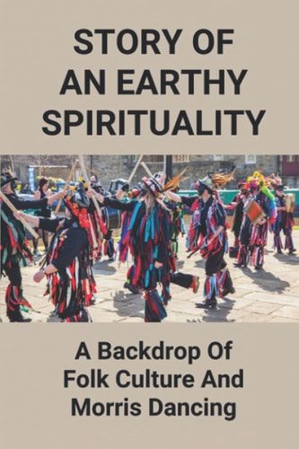 Story Of An Earthy Spirituality A Backdrop Of Folk Culture And Morris Dancing: Origin Of Morris Dancing