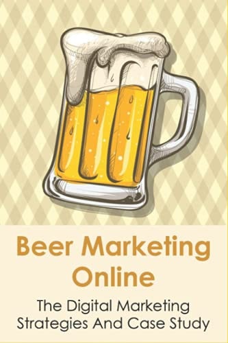 Beer Marketing Online The Digital Marketing Strategies And Case Study: Internet Marketing And Traditional Marketing